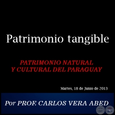 Patrimonio tangible - PATRIMONIO NATURAL Y CULTURAL DEL PARAGUAY - Por PROF. CARLOS VERA ABED - Martes, 18 de Junio de 2013